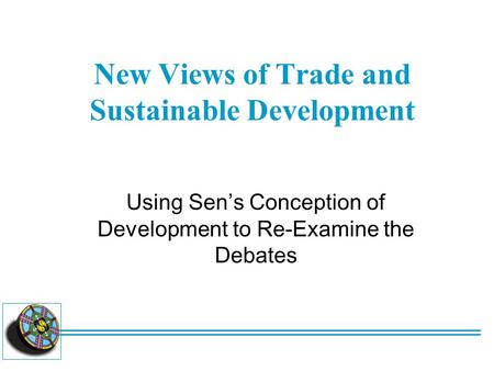 New Views of Trade and Sustainable Development Using Sen’s Conception of Development to Re-Examine the Debates.