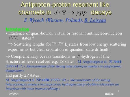 1 S. Wycech (Warsaw, Poland), B. Loiseau Antiproton-proton resonant like channels in decays Beijing 09/2004  Scattering lengths for 2I+1,2S+1 L J states.