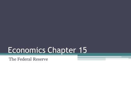 Economics Chapter 15 The Federal Reserve. Section 1: Organization and Functions of the Fed Created in 1913 Made to end periodic financial panics The Fed.