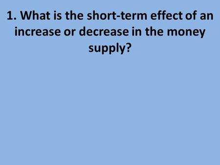 2. What is the prime rate?. 1. What is the short-term effect of an increase or decrease in the money supply?