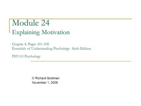 Module 24 Explaining Motivation Chapter 8, Pages 301-308 Essentials of Understanding Psychology- Sixth Edition PSY110 Psychology © Richard Goldman November.