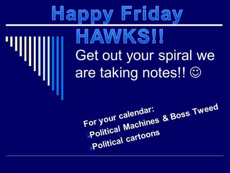 Get out your spiral we are taking notes!! For your calendar:  Political Machines & Boss Tweed  Political cartoons.