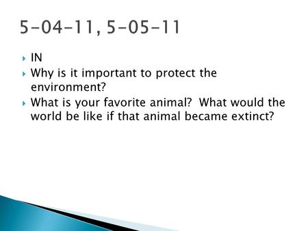  IN  Why is it important to protect the environment?  What is your favorite animal? What would the world be like if that animal became extinct?