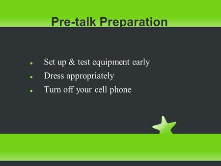 Pre-talk Preparation Set up & test equipment early Dress appropriately Turn off your cell phone.