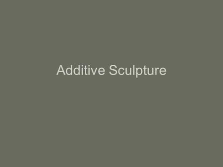 Additive Sculpture.