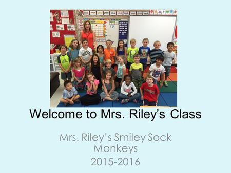 Welcome to Mrs. Riley’s Class Mrs. Riley’s Smiley Sock Monkeys 2015-2016.