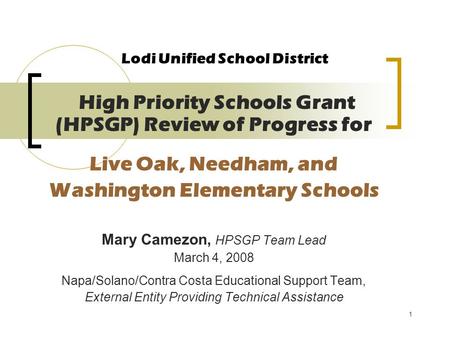 1 Lodi Unified School District High Priority Schools Grant (HPSGP) Review of Progress for Live Oak, Needham, and Washington Elementary Schools Mary Camezon,