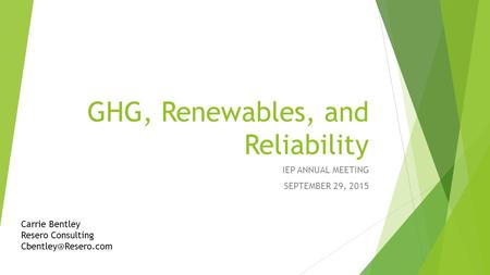 GHG, Renewables, and Reliability IEP ANNUAL MEETING SEPTEMBER 29, 2015 Carrie Bentley Resero Consulting