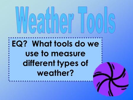 EQ? What tools do we use to measure different types of weather?