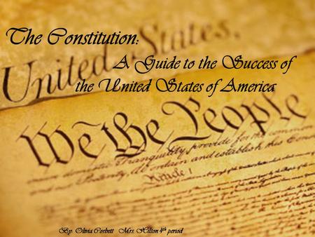 The Constitution: A Guide to the Success of the United States of America By: Olivia Corbett Mrs. Hilton 4 th period.