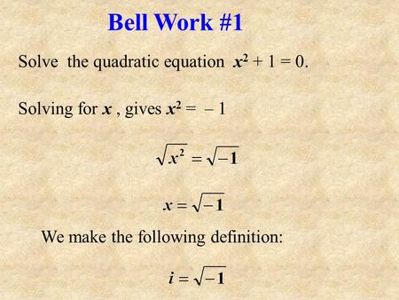 Solve the quadratic equation x 2 + 1 = 0. Solving for x, gives x 2 = – 1 We make the following definition: Bell Work #1.