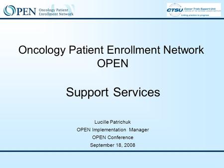 Oncology Patient Enrollment Network OPEN Support Services Lucille Patrichuk OPEN Implementation Manager OPEN Conference September 18, 2008.