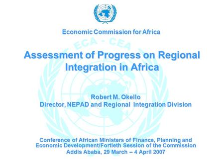 Assessment of Progress on Regional Integration in Africa Robert M. Okello Director, NEPAD and Regional Integration Division Conference of African Ministers.