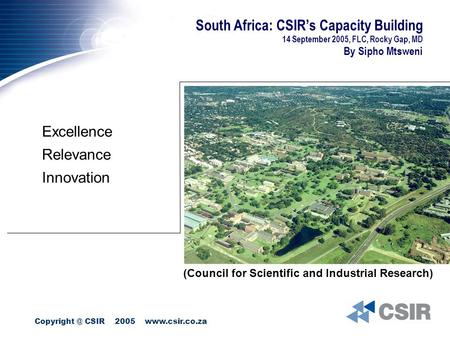 CSIR 2005  South Africa: CSIR’s Capacity Building 14 September 2005, FLC, Rocky Gap, MD By Sipho Mtsweni Excellence Relevance.