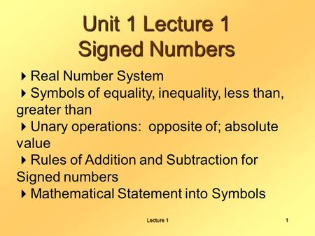 Lecture 11 Unit 1 Lecture 1 Signed Numbers  Real Number System  Symbols of equality, inequality, less than, greater than  Unary operations: opposite.