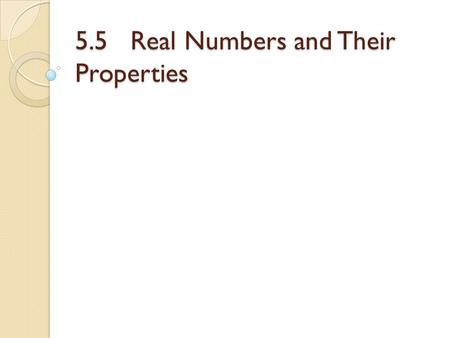 5.5 Real Numbers and Their Properties. Objectives Recognize the subsets of the real numbers. Recognize the properties of real numbers.