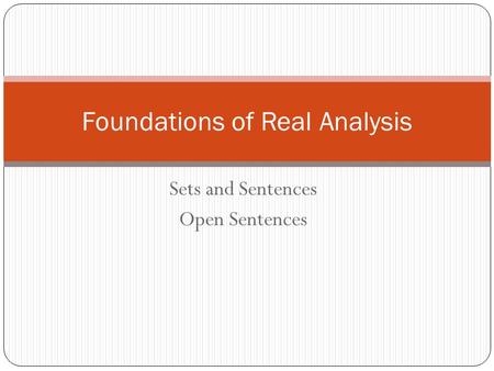 Sets and Sentences Open Sentences Foundations of Real Analysis.