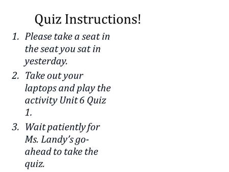 Quiz Instructions! 1.Please take a seat in the seat you sat in yesterday. 2.Take out your laptops and play the activity Unit 6 Quiz 1. 3.Wait patiently.