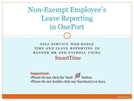 SELF-SERVICE WEB-BASED TIME AND LEAVE REPORTING IN BANNER HR AND PAYROLL USING Non-Exempt Employee’s Leave Reporting in OnePort Important: Please do not.