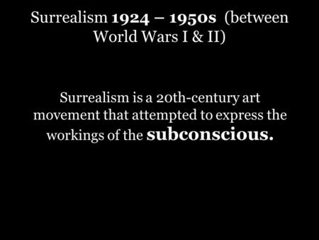 Surrealism 1924 – 1950s (between World Wars I & II) Surrealism is a 20th-century art movement that attempted to express the workings of the subconscious.