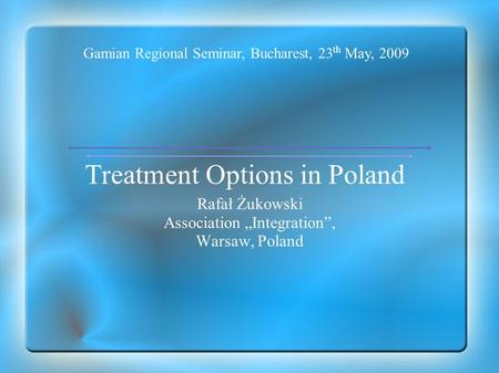 Treatment Options in Poland Rafał Żukowski Association „Integration”, Warsaw, Poland Gamian Regional Seminar, Bucharest, 23 th May, 2009.