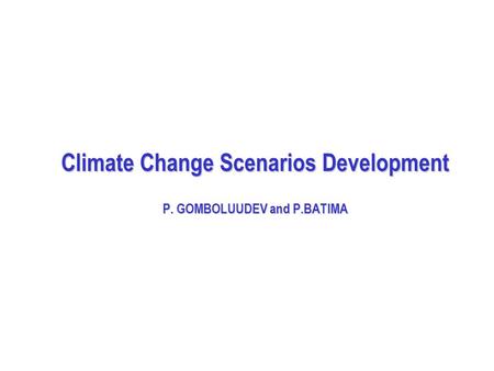 Climate Change Scenarios Development P. GOMBOLUUDEV and P.BATIMA.