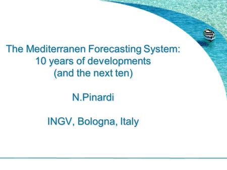 The Mediterranen Forecasting System: 10 years of developments (and the next ten) N.Pinardi INGV, Bologna, Italy.