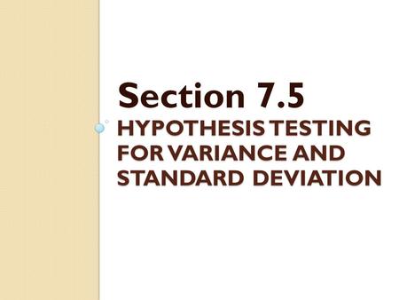 HYPOTHESIS TESTING FOR VARIANCE AND STANDARD DEVIATION Section 7.5.
