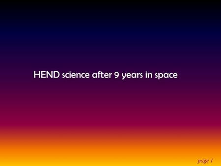 Page 1 HEND science after 9 years in space. page 2 HEND/2001 Mars Odyssey HEND ( High Energy Neutron Detector ) was developed in Space Research Institute.