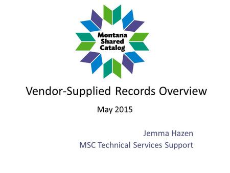 Vendor-Supplied Records Overview May 2015 Jemma Hazen MSC Technical Services Support.