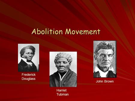 Abolition Movement Frederick Douglass John Brown Harriet Tubman.