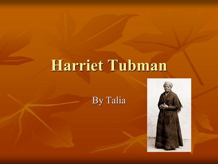 Harriet Tubman By Talia. Childhood Harriet was born in 1820. Harriet was born in 1820. She had to work when she was only 3 years old. She had to work.