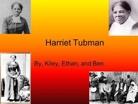 Harriet Tubman By, Kiley, Ethan, and Ben.