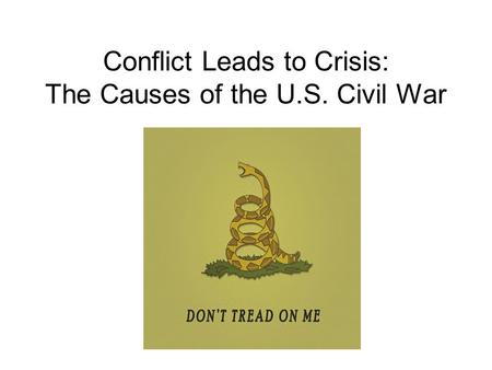 Conflict Leads to Crisis: The Causes of the U.S. Civil War.