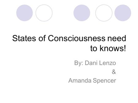 States of Consciousness need to knows! By: Dani Lenzo & Amanda Spencer.