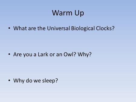 Warm Up What are the Universal Biological Clocks? Are you a Lark or an Owl? Why? Why do we sleep?