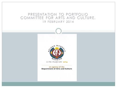 PRESENTATION TO PORTFOLIO COMMITTEE FOR ARTS AND CULTURE. 19 FEBRUARY 2014.