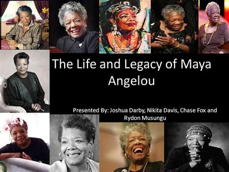 The Life and Legacy of Maya Angelou Presented By: Joshua Darby, Nikita Davis, Chase Fox and Rydon Musungu.