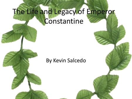 The Life and Legacy of Emperor Constantine By Kevin Salcedo.
