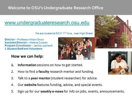 Welcome to OSU’s Undergraduate Research Office How we can help: 1.Information sessions on how to get started. 2.How to find a faculty research mentor and.