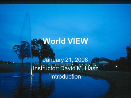 World VIEW January 21, 2008 Instructor: David M. Hasz Introduction.