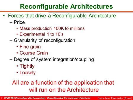 1 - CPRE 583 (Reconfigurable Computing): Reconfigurable Computing Architectures Iowa State University (Ames) Reconfigurable Architectures Forces that drive.