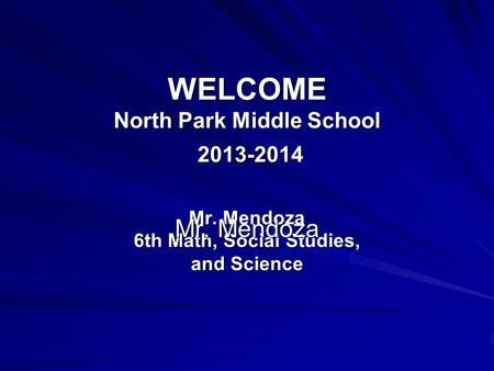 WELCOME North Park Middle School 2013-2014 Mr. Mendoza 6th Math, Social Studies, and Science Mr. Mendoza.