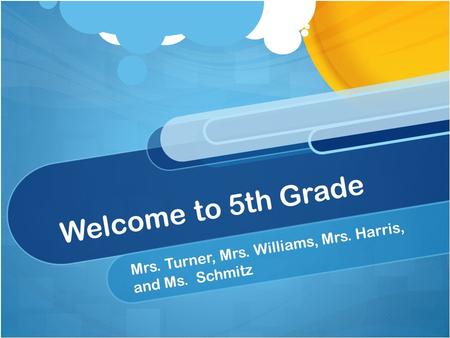 Welcome to 5th Grade Mrs. Turner, Mrs. Williams, Mrs. Harris, and Ms. Schmitz.