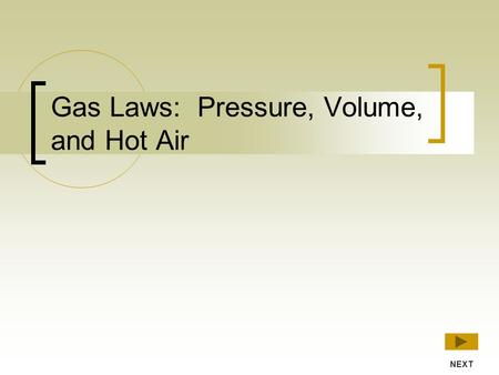 Gas Laws: Pressure, Volume, and Hot Air NEXT Introduction This interactive lesson will introduce three ways of predicting the behaviour of gases: Boyle’s.