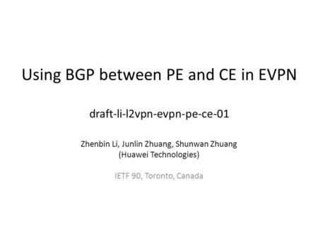 Using BGP between PE and CE in EVPN draft-li-l2vpn-evpn-pe-ce-01 Zhenbin Li, Junlin Zhuang, Shunwan Zhuang (Huawei Technologies) IETF 90, Toronto, Canada.