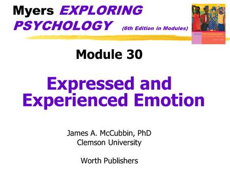 Myers EXPLORING PSYCHOLOGY (6th Edition in Modules) Module 30 Expressed and Experienced Emotion James A. McCubbin, PhD Clemson University Worth Publishers.