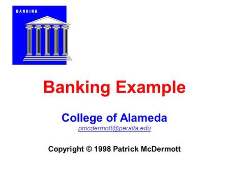 Banking Example College of Alameda Copyright © 1998 Patrick McDermott.