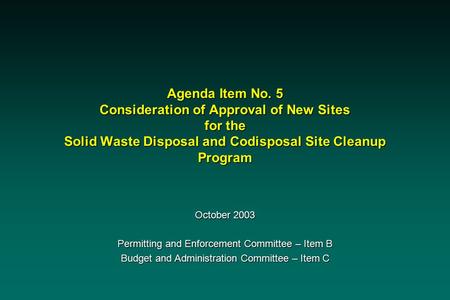 Agenda Item No. 5 Consideration of Approval of New Sites for the Solid Waste Disposal and Codisposal Site Cleanup Program October 2003 Permitting and Enforcement.