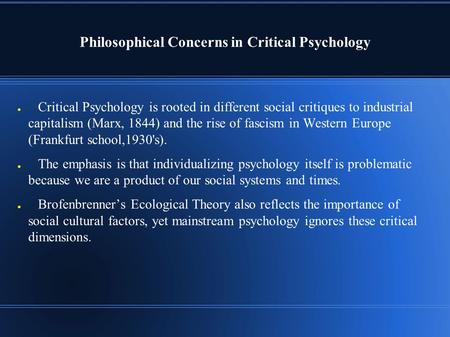 Philosophical Concerns in Critical Psychology ● Critical Psychology is rooted in different social critiques to industrial capitalism (Marx, 1844) and the.